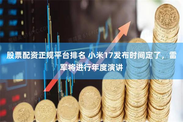 股票配资正规平台排名 小米17发布时间定了，雷军将进行年度演讲