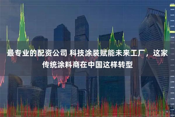 最专业的配资公司 科技涂装赋能未来工厂，这家传统涂料商在中国这样转型
