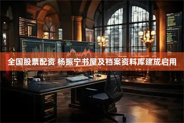 全国股票配资 杨振宁书屋及档案资料库建成启用