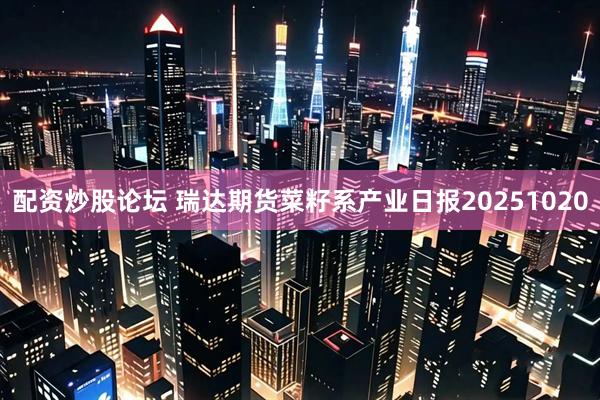 配资炒股论坛 瑞达期货菜籽系产业日报20251020