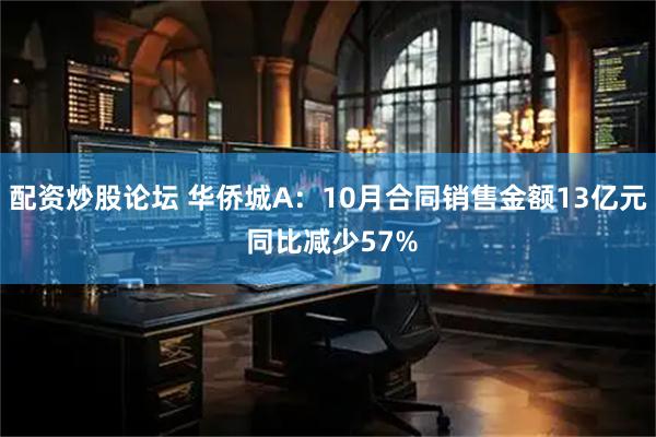 配资炒股论坛 华侨城A：10月合同销售金额13亿元 同比减少57%