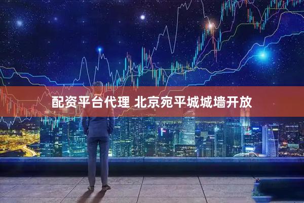 配资平台代理 北京宛平城城墙开放