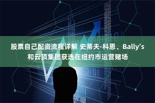 股票自己配资流程详解 史蒂夫·科恩、Bally’s和云顶集团获选在纽约市运营赌场