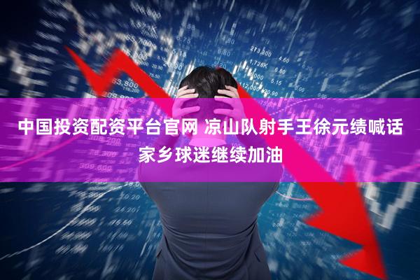 中国投资配资平台官网 凉山队射手王徐元绩喊话家乡球迷继续加油