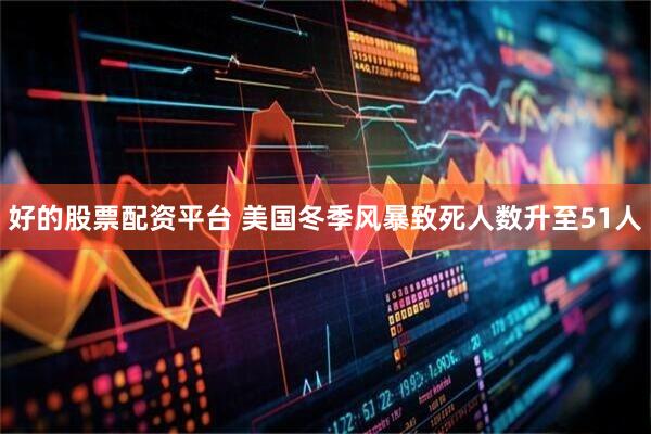 好的股票配资平台 美国冬季风暴致死人数升至51人
