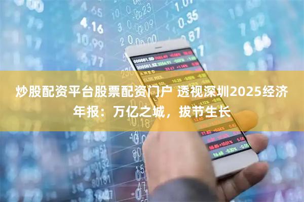 炒股配资平台股票配资门户 透视深圳2025经济年报：万亿之城，拔节生长