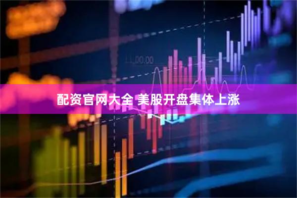 配资官网大全 美股开盘集体上涨