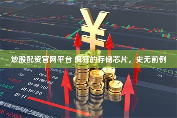 炒股配资官网平台 疯狂的存储芯片，史无前例