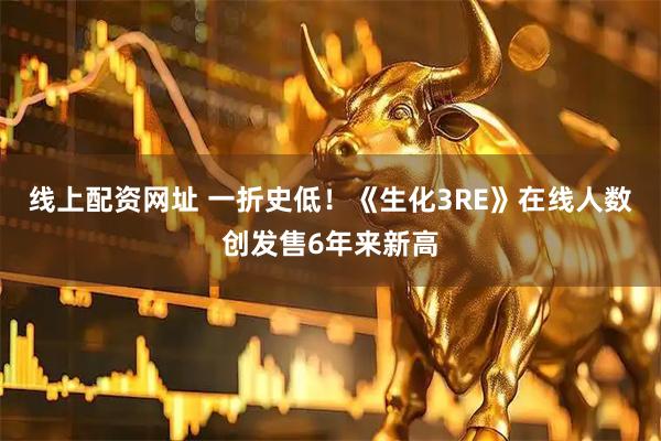线上配资网址 一折史低！《生化3RE》在线人数创发售6年来新高