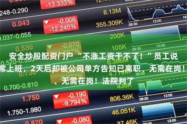安全炒股配资门户 “不涨工资干不了！”员工说完气话正常上班，2天后却被公司单方告知已离职、无需在岗！法院判了