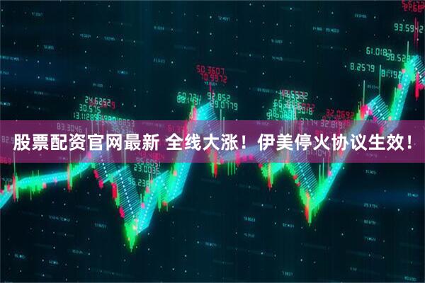 股票配资官网最新 全线大涨！伊美停火协议生效！